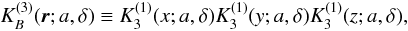 Mathematical equation: \appendix \setcounter{section}{2} \begin{equation} K_B^{(3)}({\vec r};a,\delta) \equiv K_3^{(1)}(x;a,\delta) K_3^{(1)}(y;a,\delta) K_3^{(1)}(z;a,\delta), \end{equation}
