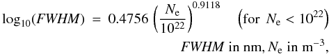 Mathematical equation: \begin{eqnarray} \log_{10}({\it FWHM}) & = & 0.4756\, \left(\frac{N_{\rm e}}{10^{22}}\right)^{0.9118} \quad\left({\rm for}\;\,N_{\rm e} < 10^{22}\right) \label{EQ5} \\ & & \hspace{5em}{\it FWHM}\;{\rm\hbox{in nm}}, N_{\rm e}\;{\rm\hbox{in m}}^{-3}, \nonumber \end{eqnarray}