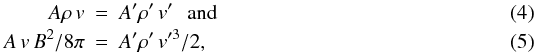 Mathematical equation: \begin{eqnarray} A\rho\,v&=&A'\rho'\,v'\,\,\,\,{\rm and} \label{cons1} \\ A\,v\,B^2/8\pi&=&A'\rho'\,v'^{3}/2, \label{cons2} \end{eqnarray}