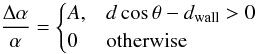 Mathematical equation: \begin{equation} \label{eq:wall_model} \frac{\Delta \alpha}{\alpha} = \begin{cases} A, & d\cos\theta - d_\textrm{wall} > 0 \\ 0 & \textrm{otherwise} \end{cases} \end{equation}