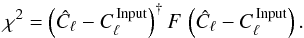 Mathematical equation: \begin{equation} \chi^2 = \left(\hat{C}_{\ell} - C^{\mathrm{\, Input}}_{\ell}\right)^{\dagger} F \, \left(\hat{C}_{\ell} - C^{\mathrm{\, Input}}_{\ell}\right). \end{equation}
