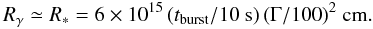 Mathematical equation: \begin{equation} R_{\gamma} \simeq R_*=6 \times 10^{15}\,({t_{\rm burst}/ 10~{\rm s}})\,({\Gamma/100})^2~{\rm cm}. \label{eqn_contrainte2} \end{equation}
