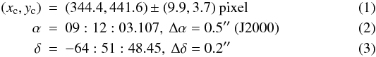 Mathematical equation: \begin{eqnarray} (x_{\rm c},y_{\rm c}) &=& (344.4, 441.6) \pm (9.9,3.7) \ \mathrm{pixel} \label{p3} \\ \alpha &=& 09:12:03.107, \ \Delta\alpha = 0.5'' \ \mathrm{(J2000)} \\ \label{p4} \delta &=& -64:51:48.45, \ \Delta\delta = 0.2'' \end{eqnarray}