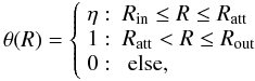 Mathematical equation: \begin{equation} \theta(R) = \left\{ \begin{array}{rl} \eta :& R_{\rm{in}}\leq R \leq R_{\rm{att}} \\ 1 :& R_{\rm{att}}< R \leq R_{\rm{out}} \\ 0 :& \textrm{ else, } \\ \end{array} \right. \label{step_function} \end{equation}