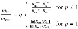 Mathematical equation: \begin{equation} \frac{m_{\rm{in}}}{m_{\rm{out}}} = \eta\ \left\{ \begin{array}{rl} \frac{R_{\rm{att}}^{1-p} - R_{\rm{in}}^{1-p}}{R_{\rm{out}}^{1-p} - R_{\rm{att}}^{1-p}} & \textrm{ for } p\neq 1 \\ & \\ \frac{\ln[R_{\rm{att}}/R_{\rm{in}}]}{\ln[R_{\rm{out}}/R_{\rm{att}}]} & \textrm{ for } p = 1 \\ \end{array} \right. \end{equation}