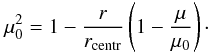 Mathematical equation: \begin{equation} \mu_{0}^{2} = 1 - \frac{r}{r_\mathrm{centr}}\left(1 - \frac{\mu}{\mu_{0}} \right)\cdot \label{eq:eq6} \end{equation}
