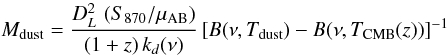 \begin{equation} \label{eq:4} M_{\mathrm{dust}} = \frac{D_L^2 \, \left( S_{870}/\mu_{\mathrm{AB}} \right)}{(1+z) \, k_d (\nu)} \left[ B(\nu,T_{\mathrm{dust}}) - B(\nu, T_{\mathrm{CMB}}(z)) \right]^{-1} \end{equation}