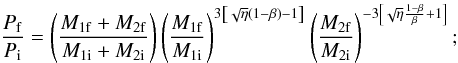 Mathematical equation: \begin{equation} \frac{P_{\rm f}}{P_{\rm i}} = \left(\frac{M_{1{\rm f}}+M_{2{\rm f}}}{M_{1{\rm i}}+M_{2{\rm i}}}\right)\left(\frac{M_{1{\rm f}}}{M_{1{\rm i}}}\right)^{3\left[\sqrt{\eta}\left(1-\beta\right)-1\right]}\left(\frac{M_{2{\rm f}}}{M_{2{\rm i}}}\right)^{-3\left[\sqrt{\eta}\frac{1-\beta}{\beta}+1\right]}; \end{equation}
