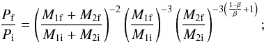 Mathematical equation: \begin{equation} \frac{P_{\rm f}}{P_{\rm i}} = \left(\frac{M_{1{\rm f}}+M_{2{\rm f}}}{M_{1{\rm i}}+M_{2{\rm i}}}\right)^{-2}\left(\frac{M_{1{\rm f}}}{M_{1{\rm i}}}\right)^{-3}\left(\frac{M_{2{\rm f}}}{M_{2{\rm i}}}\right)^{-3\left(\frac{1-\beta}{\beta}+1\right)}; \end{equation}