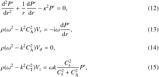 \begin{eqnarray} && \frac{{\rm d}^2P'}{{\rm d}r^2}+\frac{1}{r}\frac{{\rm d}P'}{{\rm d}r}-\kappa^2P'=0,\\[3mm] && \rho(\omega^2-k^2C_{\rm A}^2)V_r = -{\rm i}\omega \frac{{\rm d}P'}{{\rm d}r},\label{eq:vr}\\[3mm] && \rho(\omega^2-k^2C_{\rm A}^2)V_\phi = 0,\\[3mm] && \rho(\omega^2-k^2C_{\rm T}^2)V_z = \omega k \frac{C_{\rm s}^2}{C_{\rm s}^2+C_{\rm A}^2}P', \label{eq:vz} \end{eqnarray}