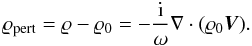 \begin{equation} \varrho_{\rm pert}=\varrho-\varrho_0=-\frac{{\rm i}}{\omega}\nabla\cdot(\varrho_0 \vec{V}). \label{eq:rho1} \end{equation}