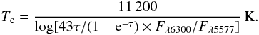 Mathematical equation: \begin{eqnarray} T_{\mathrm{e}} = \frac{11\,200}{ \log[43\tau/(1-{\rm e}^{-\tau}) \times F_{\lambda6300}/F_{\lambda5577}]} \, \mathrm{K}. \end{eqnarray}
