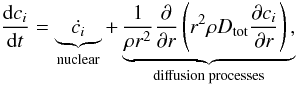 \begin{equation} \frac{\diff c_{i}}{\diff t}=\underbrace{\dot{c_{i}}}_\text{nuclear}+\underbrace{\frac{1}{\rho r^{2}}\frac{\partial}{\partial r}\left(r^{2}\rho D_\text{tot} \frac{\partial c_{i}}{\partial r}\right),}_\text{diffusion processes} \end{equation}