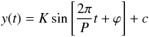 \begin{equation} y(t) = K \sin\left[ \frac{2\pi}{P}t + \varphi\right] + c \end{equation}