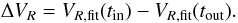 Mathematical equation: \begin{equation} \label{dV} \Delta V_R = V_{R, \rm fit}(t_{\rm in}) - V_{R, \rm fit}(t_{\rm out}) . \end{equation}
