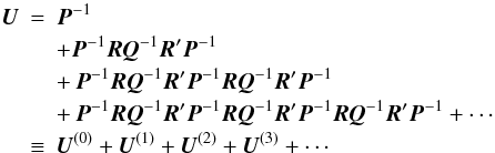Mathematical equation: \begin{eqnarray} \vec{U} &=& \vec{P}^{-1} \nonumber \\ && + \vec{P}^{-1} \vec{R} \vec{Q}^{-1} \vec{R}' \vec{P}^{-1} \nonumber \\ && +\, \vec{P}^{-1} \vec{R} \vec{Q}^{-1} \vec{R}' \vec{P}^{-1} \vec{R} \vec{Q}^{-1} \vec{R}' \vec{P}^{-1} \nonumber \\ && +\, \vec{P}^{-1} \vec{R} \vec{Q}^{-1} \vec{R}' \vec{P}^{-1} \vec{R} \vec{Q}^{-1} \vec{R}' \vec{P}^{-1} \vec{R} \vec{Q}^{-1} \vec{R}' \vec{P}^{-1} + \cdots \nonumber \\ &\equiv & \vec{U}^{(0)} + \vec{U}^{(1)} + \vec{U}^{(2)} + \vec{U}^{(3)} + \cdots \label{eq:C_SSexp} \end{eqnarray}