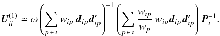 Mathematical equation: \begin{equation} \label{eq:UdiagRatio1} \vec{U}^{(1)}_{ii} \simeq \omega\left(\sum_{p\,\in\,i } w_{ip}\,\vec{d}_{ip}\vec{d}_{ip}'\right)^{-1} \left(\sum_{p\,\in\,i}\frac{w_{ip}}{w_p}\, w_{ip}\vec{d}_{ip}\vec{d}_{ip}'\right)\vec{P}^{-1}_i . \end{equation}