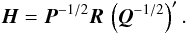 Mathematical equation: \begin{equation} \label{eq:H} \vec{H} = \vec{P}^{-1/2}\vec{R}\,\left(\vec{Q}^{-1/2}\right)' . \end{equation}