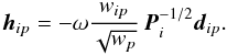 Mathematical equation: \begin{equation} \label{eq:h} \vec{h}_{ip} = -\omega\frac{w_{ip}}{\sqrt{w_p}}\,\vec{P}_i^{-1/2}\vec{d}_{ip} . \end{equation}