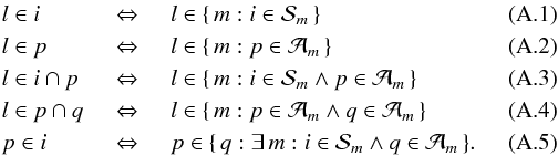 Mathematical equation: \appendix \setcounter{section}{1} \begin{eqnarray} &l\in i \Leftrightarrow & l\in\{\, m:i\in {\cal S}_m\,\}\\ &l\in p \Leftrightarrow & l\in\{\, m:p\in {\cal A}_m\,\}\\ &l\in i\cap p \Leftrightarrow & l\in\{\, m:i\in {\cal S}_m \wedge p\in {\cal A}_m\,\}\\ &l\in p\cap q \Leftrightarrow & l\in\{\, m:p\in {\cal A}_m \wedge q\in {\cal A}_m\,\}\label{eq:A4}\\ &p\in i \Leftrightarrow & p\in\{\, q: \exists\, m : i\in {\cal S}_m \wedge q\in {\cal A}_m\,\}. \end{eqnarray}