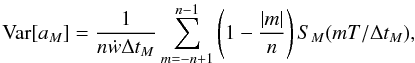 Mathematical equation: \appendix \setcounter{section}{3} \begin{equation} \label{appB04} \text{Var}[a_M] = \frac{1}{n\dot{w}\Delta t_M} \sum_{m=-n+1}^{n-1} \left(1-\frac{|m|}{n}\right) S_M(mT/\Delta t_M) , \end{equation}