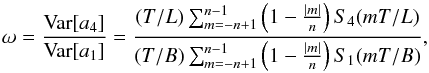 Mathematical equation: \appendix \setcounter{section}{3} \begin{equation} \label{appB05} \omega = \frac{\text{Var}[a_4]}{\text{Var}[a_1]} = \frac{(T/L)\sum_{m=-n+1}^{n-1} \left(1-\frac{|m|}{n}\right) S_4(mT/L)} {(T/B)\sum_{m=-n+1}^{n-1} \left(1-\frac{|m|}{n}\right) S_1(mT/B)} , \end{equation}