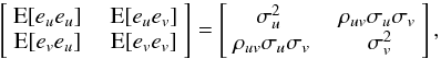 Mathematical equation: \begin{equation} \label{eq:Cove} \begin{bmatrix} ~\text{E}[e_ue_u] &~& \text{E}[e_ue_v]~ \\ ~\text{E}[e_ve_u] &~& \text{E}[e_ve_v]~ \end{bmatrix} = \begin{bmatrix} \sigma_u^2 &~& \rho_{uv}\sigma_u\sigma_v~ \\ ~\rho_{uv}\sigma_u\sigma_v &~& \sigma_v^2 \end{bmatrix} , \end{equation}