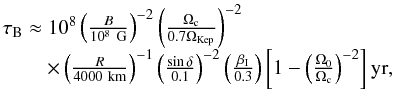 \begin{equation} \begin{array}{lc} \tau_{\rm B} \approx10^{\rm 8}\left(\frac{B}{10^{\rm 8}~{\rm G}}\right)^{\rm -2}\left(\frac{\Omega_{\rm c}}{0.7\Omega_{\rm Kep}}\right)^{\rm -2}\\ \hspace{0.75cm}\times\left(\frac{R}{4000~{\rm km}}\right)^{\rm -1}\left(\frac{\sin\delta}{0.1}\right)^{\rm -2}\left(\frac{\beta_{\rm I}}{0.3}\right)\left[1-\left(\frac{\Omega_{\rm 0}}{\Omega_{\rm c}}\right)^{\rm -2}\right] {\rm yr}, \end{array} \end{equation}