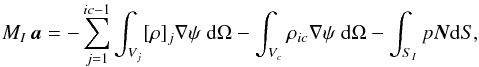 \begin{equation} M_{I}\,\vec{a}=-\sum_{j=1}^{ic-1}\int_{V_j}[\rho]_j{\bf\nabla}\psi ~{\rm d}\Omega-\int_{V_c}\rho_{ic}{\bf\nabla}\psi ~{\rm d}\Omega-\int_{S_I} p\vec{N} {\rm d}S,\label{Newton} \end{equation}