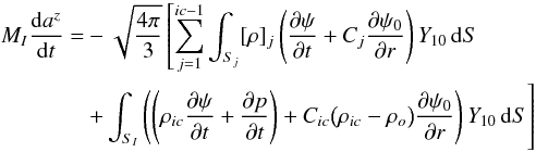 \begin{eqnarray} M_{I}{{\rm d}a^z\over {\rm d}t}&=&-{\sqrt{4\pi\over3}}\left[\sum_{j=1}^{ic-1}\int_{S_j}[\rho]_j\left({\partial\psi\over\partial t}+C_j{\partial\psi_0\over\partial r} \right) Y_{10}\,{\rm d}S \right.\nonumber \\ &&+\left. \phantom{\sum_{j=1}^{ic-1}} \!\!\!\!\!\!\!\!\!\!\int_{S_I}\left(\left(\rho_{ic}{\partial\psi\over\partial t}+{\partial p\over\partial t}\right)+C_{ic}\big(\rho_{ic}-\rho_{o}\big){\partial\psi_0\over\partial r} \right) Y_{10}\,{\rm d}S\right] \end{eqnarray}