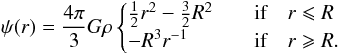 \begin{equation} \psi(r)={4\pi\over3}G\rho \begin{cases} {1\over2}r^2-{3\over2}R^2&\quad{\text{if}}\quad r\leqslant R\\ -R^3 r^{-1}&\quad{\text{if}}\quad r\geqslant R.\\ \end{cases}\\ \end{equation}