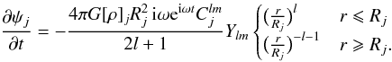 \begin{equation} {\partial\psi_j\over\partial t}=-{4\pi G[\rho]_j R_j^2\,{\rm i}\omega {\rm e}^{{\rm i}\omega t}C_j^{lm}\over 2l+1}Y_{lm} \begin{cases} \big({r\over R_j}\big)^l& r\leqslant R_j\\ \big({r\over R_j}\big)^{-l-1}& r\geqslant R_j.\\ \end{cases}\label{case} \end{equation}