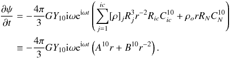 \begin{eqnarray} {\partial\psi\over\partial t}= -{4\pi\over3}GY_{10}&&{\rm i}\omega {\rm e}^{{\rm i}\omega t} \left(\sum_{j=1}^{ic}[\rho]_jR_j^3 r^{-2} R_{ic}C_{ic}^{10}+\rho_{o} r R_NC_N^{10}\right)\nonumber\\ \equiv-{4\pi\over3}GY_{10}&&{\rm i}\omega {\rm e}^{{\rm i}\omega t}\left(A^{10}r+B^{10}r^{-2}\right).\label{EQpsi} \end{eqnarray}