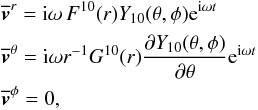 \begin{eqnarray} &&\overline{\vec{v}}^r={\rm i}\omega \, F^{10}(r)Y_{10}(\theta,\phi){\rm e}^{{\rm i}\omega t}\nonumber\\ &&\overline{\vec{v}}^\theta={\rm i}\omega r^{-1} G^{10}(r){\partial Y_{10}(\theta,\phi)\over\partial\theta}{\rm e}^{{\rm i}\omega t}\label{Eul}\\ &&\overline{\vec{v}}^\phi=0\nonumber, \end{eqnarray}