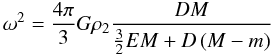 \begin{equation} \omega^2={4\pi\over3}G\rho_2{DM\over{{3\over2}EM+D\left(M-m\right)}} \end{equation}