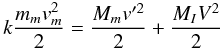 \begin{equation} k{m_m v_m^2\over2}={M_m v'^2\over2}+{M_IV^2\over2} \end{equation}