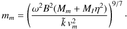 \begin{equation} m_m=\left({\omega^2B^2({M_m}+{M_I\eta^2})\over \tilde{k}\,v_m^2}\right)^{9/7}\cdot \end{equation}
