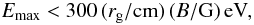 \begin{equation} E_{\rm max} < 300\,(r_{\rm g}/{\rm cm}) \, (B/{\rm G})\,{\rm eV}, \end{equation}