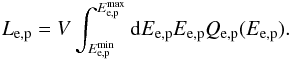 \begin{equation} L_{{\rm e},{\rm p}} = V \int_{E_{{\rm e},{\rm p}}^{\rm min}}^{E_{{\rm e},{\rm p}}^{\rm max}}{\rm d}E_{{\rm e},{\rm p}}E_{{\rm e},{\rm p}} Q_ {{\rm e},{\rm p}}(E_{{\rm e},{\rm p}}). \end{equation}
