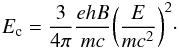 \begin{equation} E_ {\rm c} = \frac{3}{4\pi}\frac{ehB}{mc}\biggl(\frac{E}{mc^{2}}\biggr)^{2}\cdot \end{equation}
