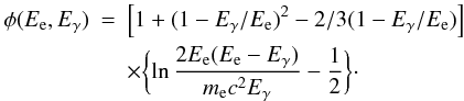 \begin{eqnarray} \phi(E_{\rm e}, E_{\gamma}) &= &\left[1+(1-E_{\gamma}/E_{\rm e})^{2}-2/3(1-E_{\gamma}/E_{\rm e})\right]\nonumber\\ &&\times\biggl\{\ln{\frac{2E_{\rm e}(E_{\rm e}-E_{\gamma})}{m_{\rm e}c^{2}E_{\gamma}}} -\frac{1}{2}\biggr\}\cdot \end{eqnarray}