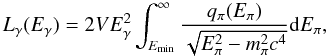 \begin{equation} L_{\gamma}(E_{\gamma}) = 2 V E_{\gamma}^{2} \int_{E_{\min}}^{\infty} \frac{q_{\pi}(E_{\pi})}{\sqrt{E_{\pi}^{2}-m_{\pi}^{2}c^{4}}} {\rm d} E_{\pi}, \end{equation}