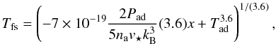 \begin{equation} T_{\rm fs} = \left( -7\times 10^{-19}\frac{2 P_{\rm ad}}{5 n_{\rm a}v_{\star}k_{\rm B}^3}(3.6)x + T_{\rm ad}^{3.6}\right)^{1/(3.6)}, \label{Tpro} \end{equation}