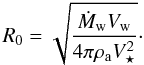 \begin{equation} R_{0} = \sqrt{ \frac{ \dot{M}_{\rm w} V_{\rm w} }{4 \pi {\rho}_{\rm a} V_{\star}^{2} }}\cdot\label{R0} \end{equation}
