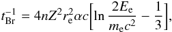 \begin{equation} t_{\rm Br}^{-1} = 4nZ^{2}r_{\rm e}^{2}\alpha c \biggl[\ln{\frac{2E_{\rm e}}{m_{\rm e}c^{2}}}-\frac{1}{3}\biggr], \end{equation}