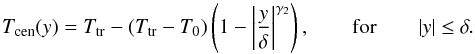 \begin{equation} \label{Tcen1} T_{{\rm cen}}(y)=T_{{\rm tr}}-(T_{{\rm tr}}-T_{0})\left(1-\left|\frac{y} {\delta}\right|^{\gamma_{2}}\right), \qquad {\rm for} \qquad |y|\leq\delta. \end{equation}
