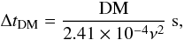 Mathematical equation: \begin{equation} \label{eq:disp1} \Delta t_{\mathrm{DM}} = \frac{\mathrm{DM}}{2.41\times10^{-4} \nu^2}~\mathrm{s}, \end{equation}