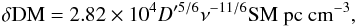 Mathematical equation: \begin{equation} \delta \mathrm{DM} = 2.82\times10^{4}D'^{5/6}\nu^{-11/6}\mathrm{SM}~\mathrm{pc~cm^{-3}}, \end{equation}
