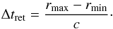 Mathematical equation: \begin{equation} \Delta t_\mathrm{ret} = \frac{r_\mathrm{max} - r_\mathrm{min}}{c}\cdot \end{equation}