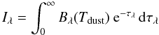 \begin{equation} {I_\lambda = \int _0 ^\infty B_\lambda(T_{\rm dust})\ {\rm e}^{-\tau_\lambda}\,\ud\tau_\lambda} \end{equation}